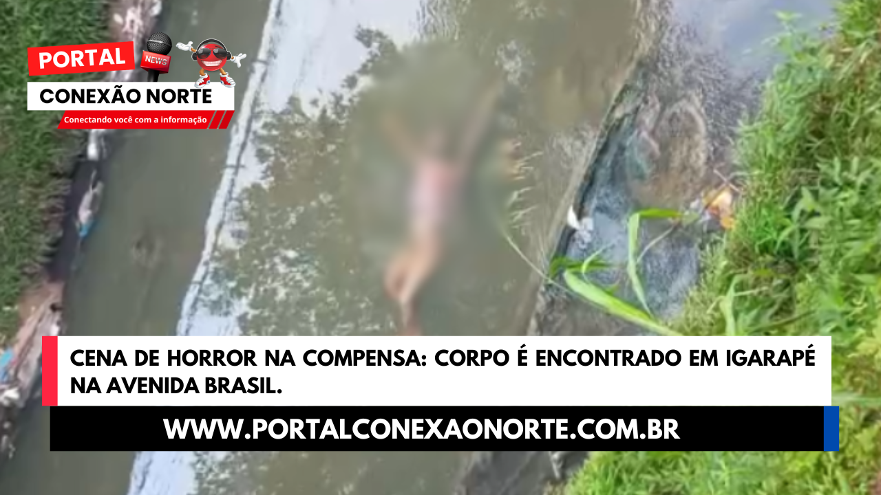 Cena de Horror na Compensa: Corpo é encontrado em igarapé na Avenida Brasil