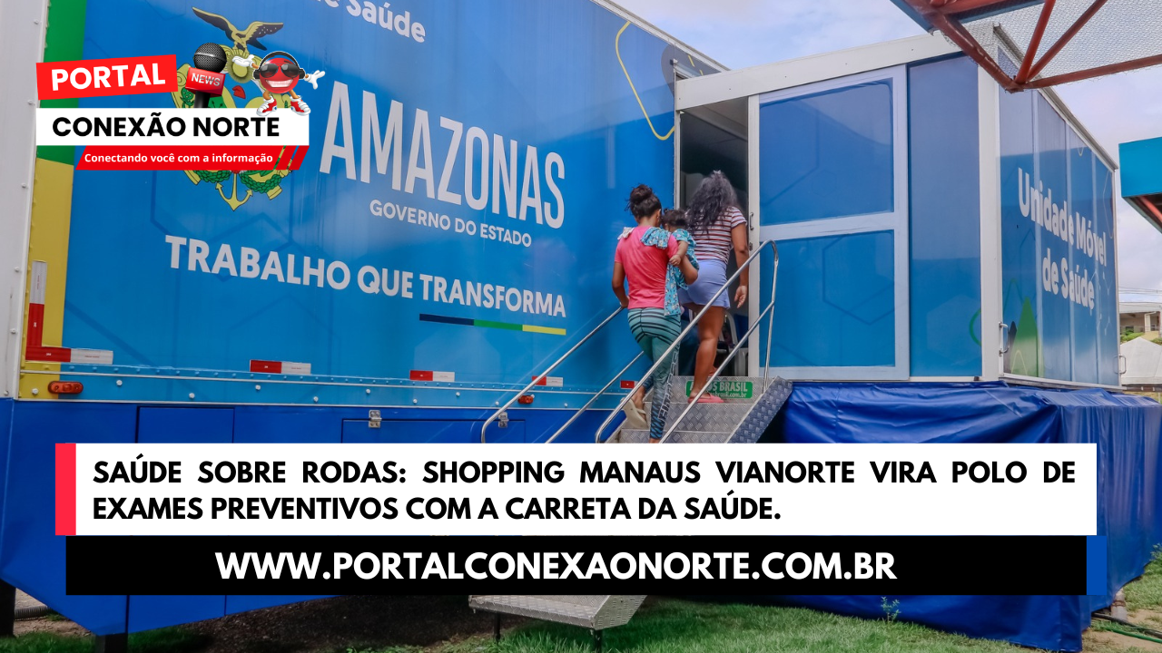 Saúde sobre Rodas: Shopping Manaus ViaNorte vira polo de exames preventivos com a Carreta da Saúde