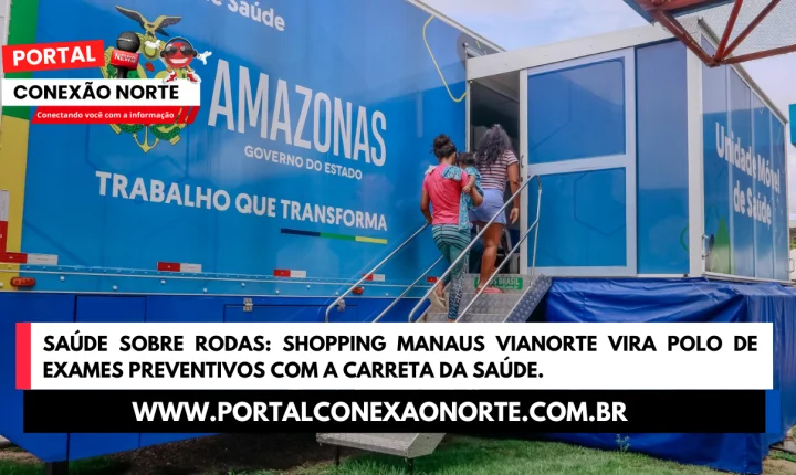 Saúde sobre Rodas: Shopping Manaus ViaNorte vira polo de exames preventivos com a Carreta da Saúde
